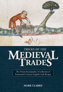 Tricks of the medieval trades : the Trinity Encyclopedia : a collection of fourteenth-century English craft recipes /