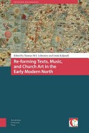 Re-forming texts, music, and church art in the Early Modern North /