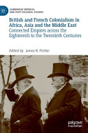British and French colonialism in Africa, Asia and the Middle East : connected empires across the eighteenth to the twentieth centuries /