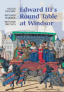 Edward III's Round Table at Windsor : the House of the Round Table and the Windsor Festival of 1344 /