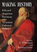 Making history : Edward Augustus Freeman and Victorian cultural politics /