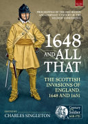 1648 and all that : the Scottish invasions of England, 1648 and 1651 : proceedings of the 2022 Helion and Company 'Century of the Soldier' conference /