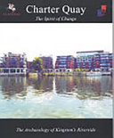 Charter Quay : the spirit of change : the archaeology of Kingston's riverside /
