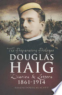 Douglas Haig : the preparatory prologue 1861-1914 : diaries and letters /