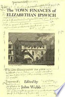 The town finances of Elizabethan Ipswich : select treasurers' and chamberlains' accounts /