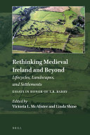 Rethinking medieval Ireland and beyond : lifecycles, landscapes, and settlements, essays in honor of T.B. Barry /