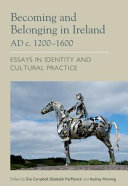 Becoming and belonging in Ireland c.1200-1600 AD : essays in identity and cultural practice /