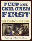 Feed the children first : Irish memories of the Great Hunger /