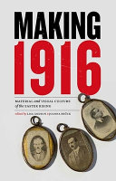 Making 1916 : material and visual culture of the Easter Rising /