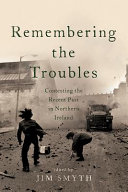 Remembering the Troubles : contesting the recent past in Northern Ireland /