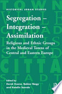 Segregation, integration, assimilation : religious and ethnic groups in the medieval towns of Central and Eastern Europe /