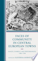 Faces of community in Central European towns : images, symbols, and performances, 1400-1700 /