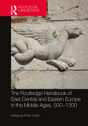 The Routledge handbook of east central and eastern Europe in the Middle Ages, 500-1300 /