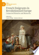 French Emigrants in Revolutionised Europe : Connected Histories and Memories /
