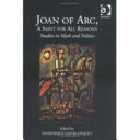 Joan of Arc, a saint for all reasons : studies in myth and politics /