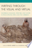 Writing through the visual and virtual : inscribing language, literature, and culture in Francophone Africa and the Caribbean  /