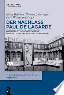 Der Nachlass Paul de Lagarde : Orientalistische Netzwerke und antisemitische Verflechtungen /