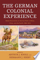 The German colonial experience : select documents on German rule in Africa, China, and the Pacific, 1884-1914 /