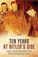 Ten years at Hitler's side : the testimony of Wilhelm Keitel /