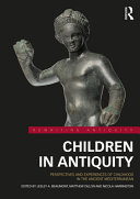 Children in antiquity : perspectives and experiences of childhood in the ancient Mediterranean /