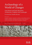 Archaeology of a world of changes : late Roman and early Byzantine architecture, sculpture and landscapes : selected papers from the 23rd International Congress of Byzantine Studies (Belgrade, 22-27 August 2016) in memoriam Claudiae Barsanti /