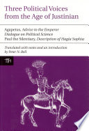 Three political voices from the age of Justinian : Agapetus, 'Advice to the emperor' ; Dialogue on political science ; Paul the Silentiary, 'Description of Hagia Sophia' /