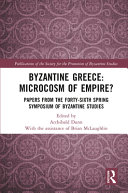 Byzantine Greece : microcosm of empire? : papers from the forty-sixth Spring Symposium of Byzantine Studies /