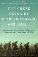 The Greek genocide in American naval war diaries : naval commanders report and protest death marches and massacres in Turkey's Pontus region, 1921-1922 /