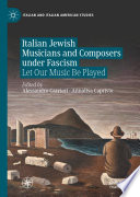 Italian Jewish Musicians and Composers under Fascism : Let Our Music Be Played /