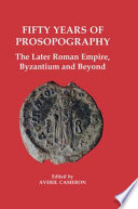 Fifty years of prosopography : the later Roman Empire, Byzantium and beyond /
