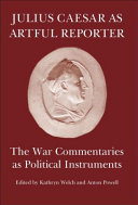 Julius Caesar as artful reporter : the war commentaries as political instruments /