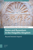Rome and Byzantium in the Visigothic kingdom : beyond imitatio imperii /