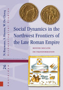 Social dynamics in the northwest frontiers of the late Roman Empire : beyond transformation or decline /