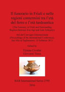 Il funerario in Friuli e nelle regioni contermini tra l'età del ferro e l'età tardoantica = (The funerary in Friuli and surrounding regions between Iron Age and Late Antiquity) : atti del convegno internazionale = proceedings of the international conference, San Vito al Tagliamento, 14 febbraio 2013 /