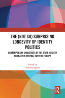 The (not so) surprising longevity of identity politics : contemporary challenges of the state-society compact in Central Eastern Europe /