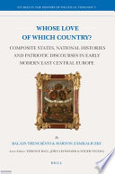 Whose love of which country? : composite states, national histories and patriotic discourses in early modern East Central Europe /