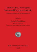 The Black Sea, Paphlagonia, Pontus and Phrygia in antiquity : aspects of archaeology and ancient history /