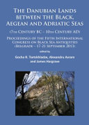 The Danubian Lands Between the Black, Aegean and Adriatic Seas (7th century BC-10th century AD) : proceedings of the Fifth International Congress on Black Sea Antiquities (Belgrade - 17-21 September 2013) /