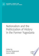 Nationalism and the Politicization of History in the Former Yugoslavia /