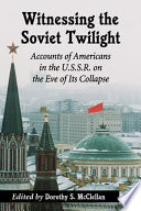 Witnessing the Soviet twilight : accounts of Americans in the U.S.S.R. on the eve of its collapse /