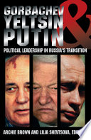 Gorbachev, Yeltsin, and Putin : political leadership in Russia's transition /