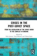 Crises in the post-Soviet space : from the dissolution of the Soviet Union to the conflict in Ukraine /