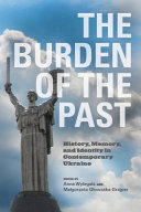The burden of the past : history, memory, and identity in contemporary Ukraine /
