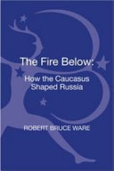 The fire below : how the Caucasus shaped Russia /