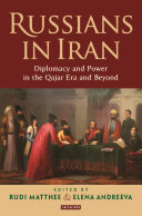 Russians in Iran : diplomacy and the politics of power in the Qajar era and beyond /