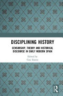 Disciplining history : censorship, theory, and historical discourse in early modern Spain /