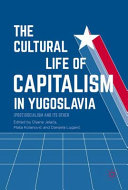 The cultural life of capitalism in Yugoslavia : (post)socialism and its other /