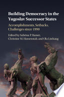 Building democracy in the Yugoslav successor states : accomplishments, setbacks, and challenges since 1990 /