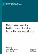 Nationalism and the politicization of history in the former Yugoslavia /