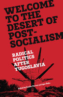 Welcome to the desert of post-socialism : radical politics after Yugoslavia /
